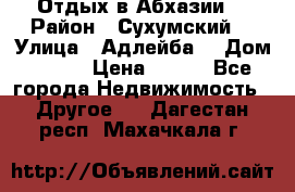 Отдых в Абхазии  › Район ­ Сухумский  › Улица ­ Адлейба  › Дом ­ 298 › Цена ­ 500 - Все города Недвижимость » Другое   . Дагестан респ.,Махачкала г.